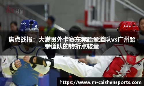 焦点战报：大满贯外卡赛东莞跆拳道队vs广州跆拳道队的转折点较量