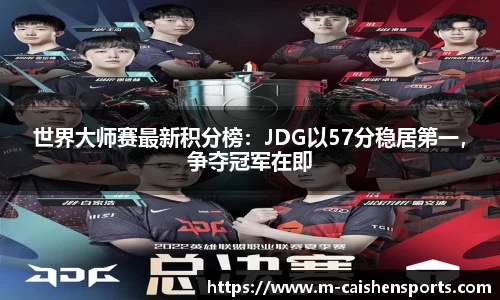 世界大师赛最新积分榜：JDG以57分稳居第一，争夺冠军在即